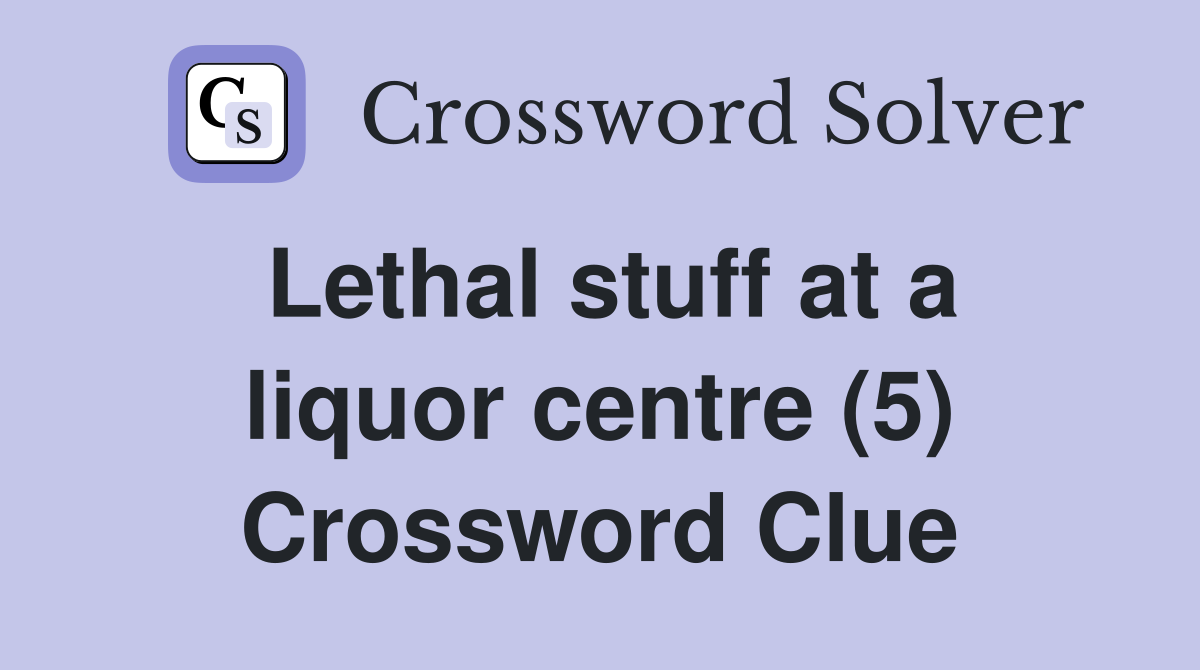 Lethal stuff at a liquor centre (5) Crossword Clue Answers